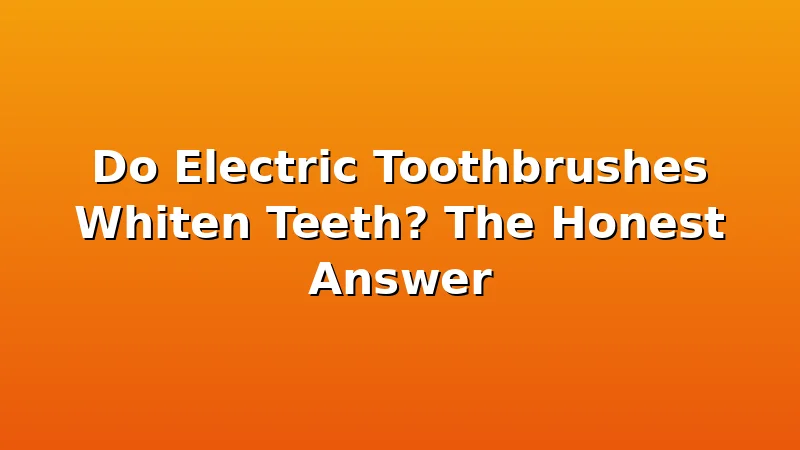 Do Electric Toothbrushes Whiten Teeth? The Honest Answer - ToothHive review with measurements and honest opinion