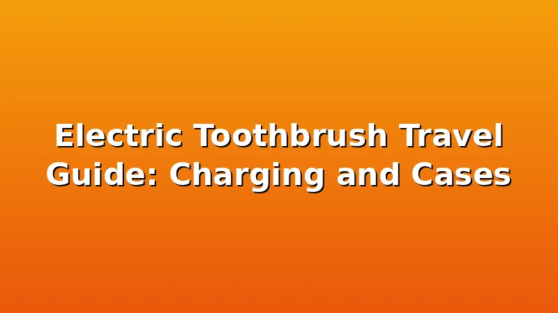 Electric Toothbrush Travel Guide: Charging and Cases - ToothHive review with measurements and honest opinion