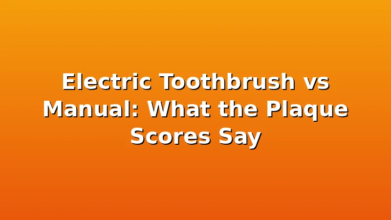 Electric Toothbrush vs Manual: What the Plaque Scores Say - ToothHive review with measurements and honest opinion